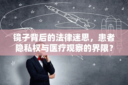镜子背后的法律迷思，患者隐私权与医疗观察的界限？