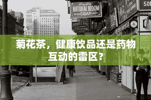 菊花茶，健康饮品还是药物互动的雷区？