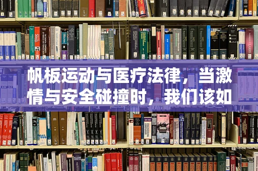 帆板运动与医疗法律，当激情与安全碰撞时，我们该如何守护？