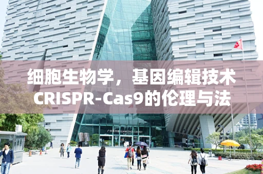 细胞生物学，基因编辑技术CRISPR-Cas9的伦理与法律边界