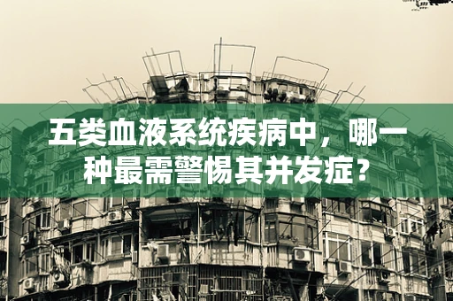 五类血液系统疾病中，哪一种最需警惕其并发症？