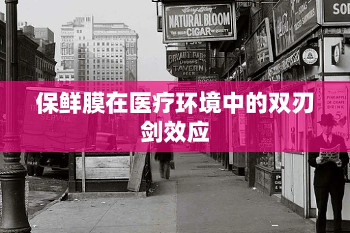 保鲜膜在医疗环境中的双刃剑效应