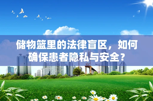 储物篮里的法律盲区，如何确保患者隐私与安全？