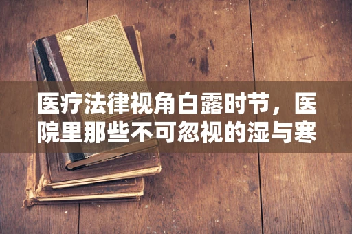 医疗法律视角白露时节，医院里那些不可忽视的湿与寒——患者护理的法理考量