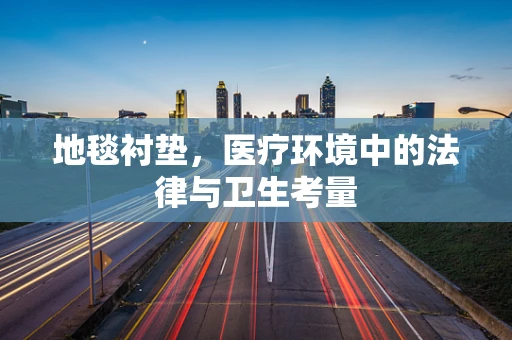 地毯衬垫，医疗环境中的法律与卫生考量
