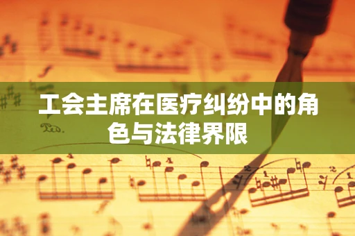 工会主席在医疗纠纷中的角色与法律界限