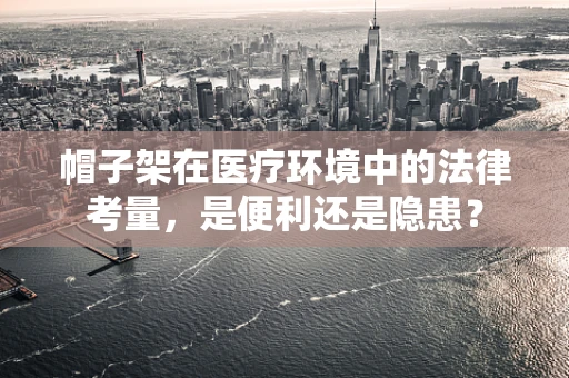 帽子架在医疗环境中的法律考量，是便利还是隐患？