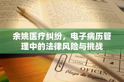余姚医疗纠纷，电子病历管理中的法律风险与挑战