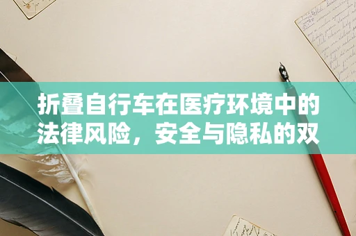 折叠自行车在医疗环境中的法律风险，安全与隐私的双重考量