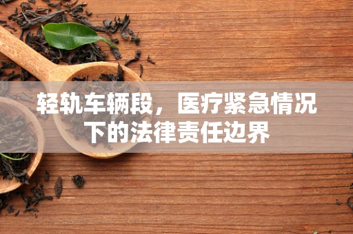 轻轨车辆段，医疗紧急情况下的法律责任边界