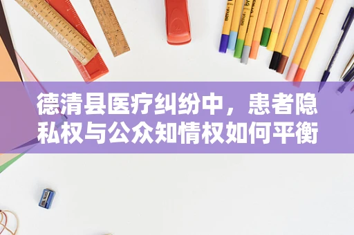 德清县医疗纠纷中，患者隐私权与公众知情权如何平衡？