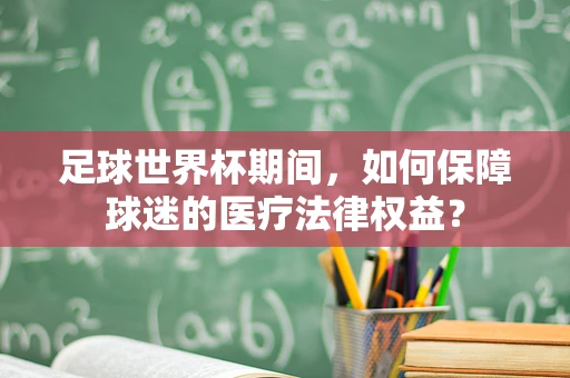 足球世界杯期间，如何保障球迷的医疗法律权益？