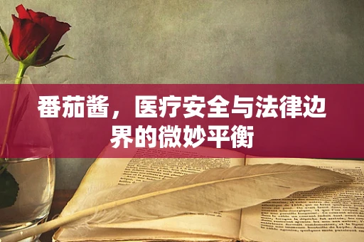 番茄酱，医疗安全与法律边界的微妙平衡