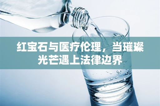 红宝石与医疗伦理，当璀璨光芒遇上法律边界