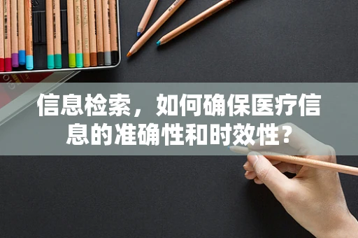 信息检索，如何确保医疗信息的准确性和时效性？