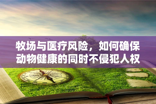 牧场与医疗风险，如何确保动物健康的同时不侵犯人权？