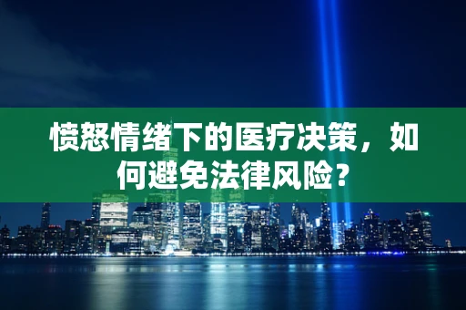 愤怒情绪下的医疗决策，如何避免法律风险？