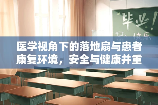 医学视角下的落地扇与患者康复环境，安全与健康并重