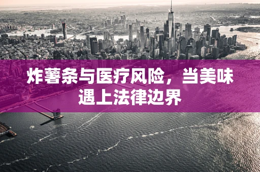 炸薯条与医疗风险，当美味遇上法律边界