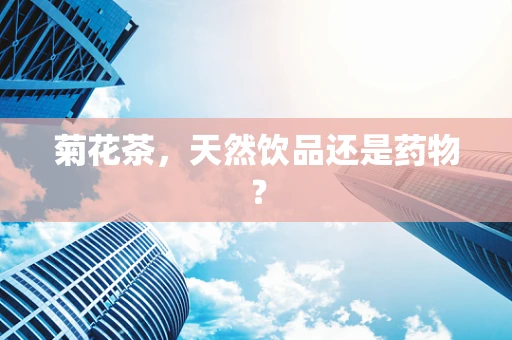 菊花茶，天然饮品还是药物？