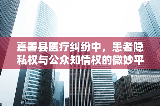 嘉善县医疗纠纷中，患者隐私权与公众知情权的微妙平衡