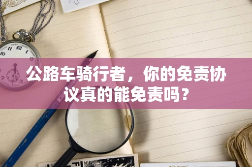 公路车骑行者，你的免责协议真的能免责吗？