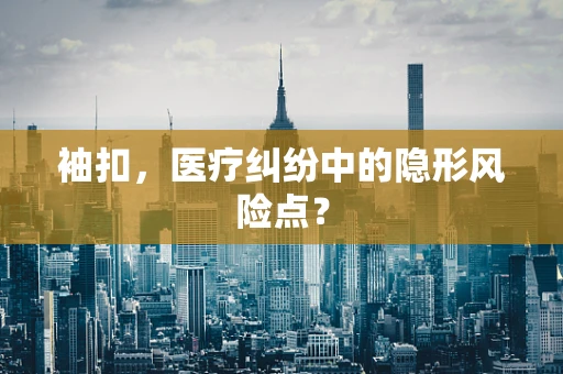 袖扣，医疗纠纷中的隐形风险点？