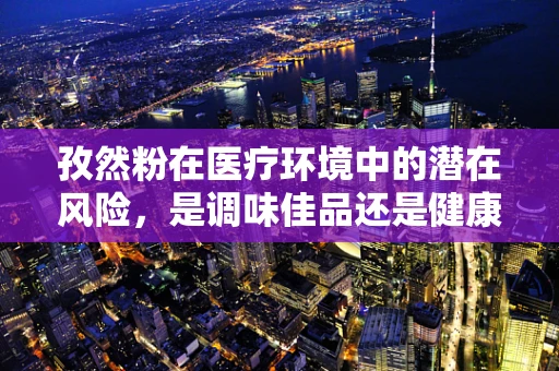 孜然粉在医疗环境中的潜在风险，是调味佳品还是健康隐患？