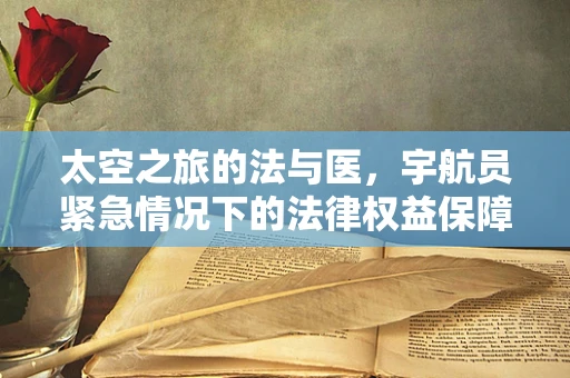 太空之旅的法与医，宇航员紧急情况下的法律权益保障