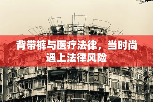 背带裤与医疗法律，当时尚遇上法律风险