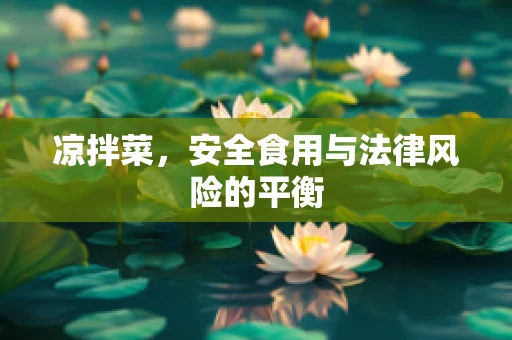 凉拌菜，安全食用与法律风险的平衡