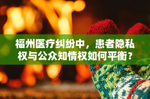福州医疗纠纷中，患者隐私权与公众知情权如何平衡？