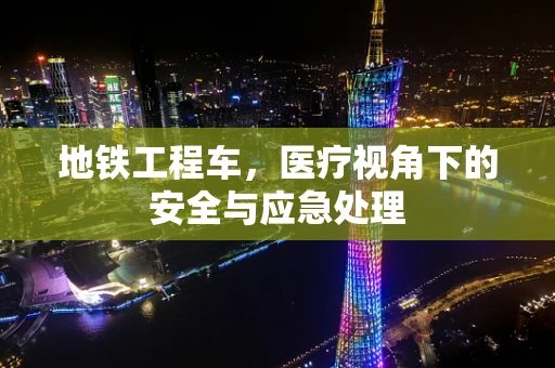 地铁工程车，医疗视角下的安全与应急处理
