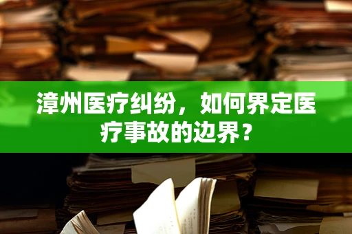 漳州医疗纠纷，如何界定医疗事故的边界？