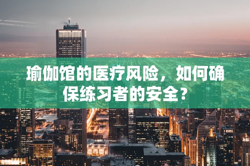 瑜伽馆的医疗风险，如何确保练习者的安全？