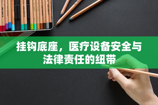 挂钩底座，医疗设备安全与法律责任的纽带