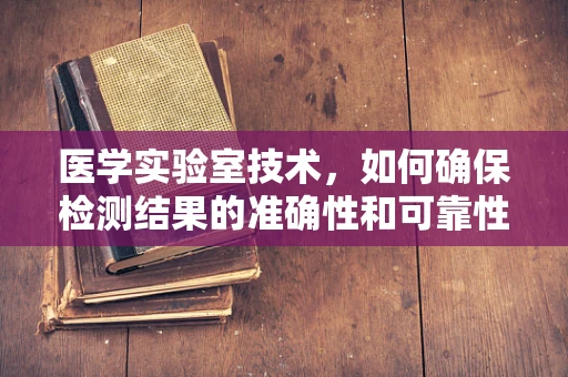 医学实验室技术，如何确保检测结果的准确性和可靠性？