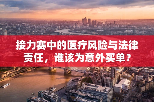 接力赛中的医疗风险与法律责任，谁该为意外买单？
