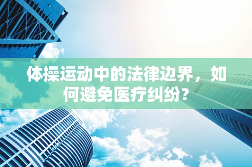 体操运动中的法律边界，如何避免医疗纠纷？