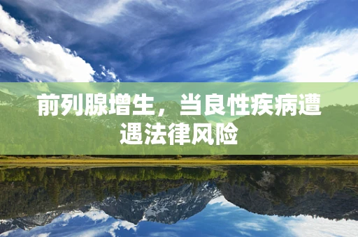前列腺增生，当良性疾病遭遇法律风险
