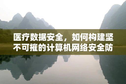 医疗数据安全，如何构建坚不可摧的计算机网络安全防线？