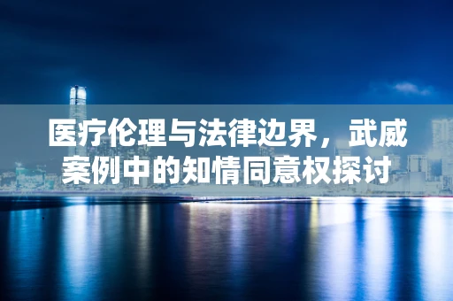 医疗伦理与法律边界，武威案例中的知情同意权探讨