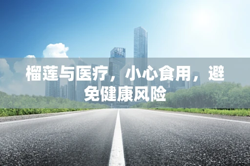 榴莲与医疗，小心食用，避免健康风险