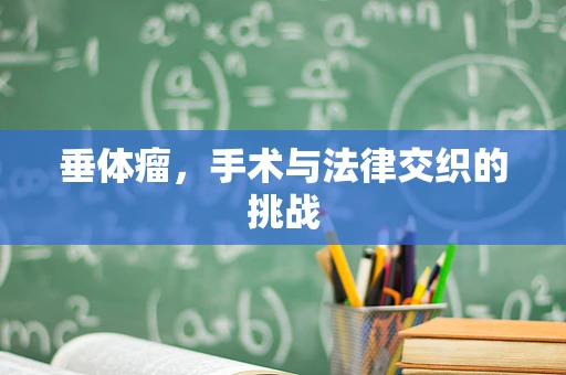 垂体瘤，手术与法律交织的挑战