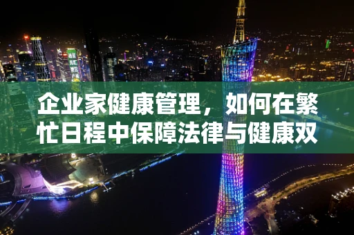 企业家健康管理，如何在繁忙日程中保障法律与健康双赢？