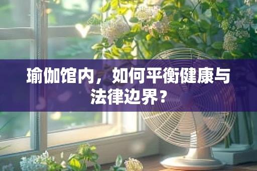 瑜伽馆内，如何平衡健康与法律边界？