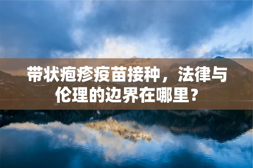 带状疱疹疫苗接种，法律与伦理的边界在哪里？