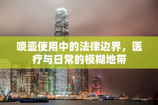 喷壶使用中的法律边界，医疗与日常的模糊地带
