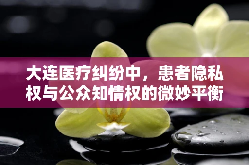 大连医疗纠纷中，患者隐私权与公众知情权的微妙平衡
