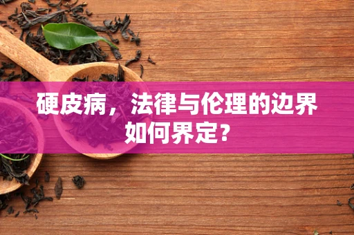硬皮病，法律与伦理的边界如何界定？